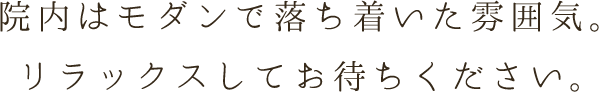院内はモダンで落ち着いた雰囲気。リラックスしてお待ちください。